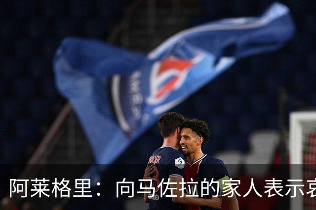 阿莱格里：向马佐拉的家人表示哀悼，德布劳内本轮意甲可以首发